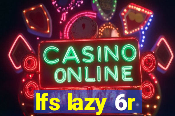 lfs lazy 6r